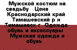 Мужской костюм на свадьбу › Цена ­ 6 000 - Краснодарский край, Тимашевский р-н, Тимашевск г. Одежда, обувь и аксессуары » Мужская одежда и обувь   